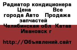 Радиатор кондиционера  › Цена ­ 2 500 - Все города Авто » Продажа запчастей   . Челябинская обл.,Катав-Ивановск г.